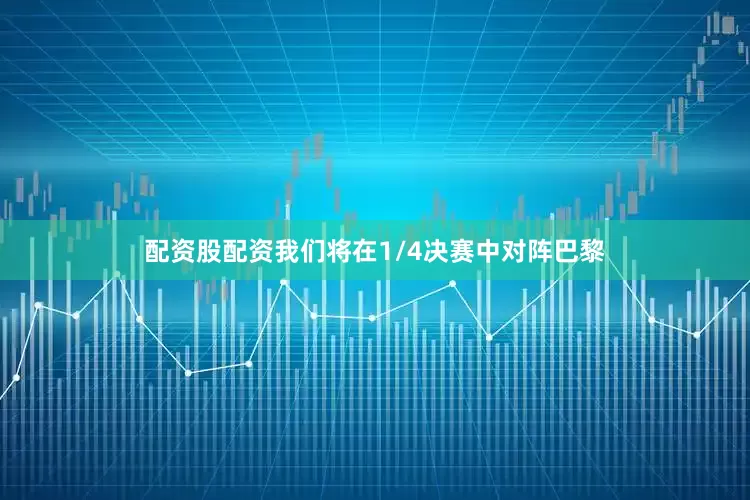配资股配资我们将在1/4决赛中对阵巴黎