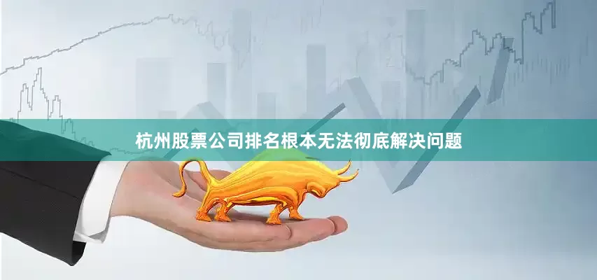 杭州股票公司排名根本无法彻底解决问题
