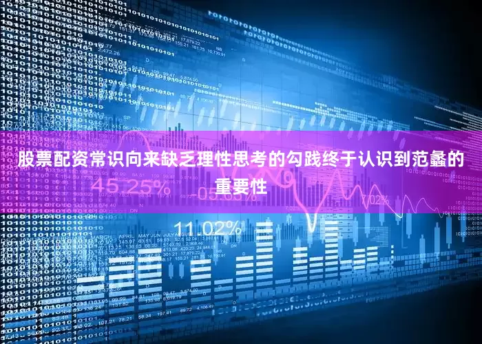 股票配资常识向来缺乏理性思考的勾践终于认识到范蠡的重要性