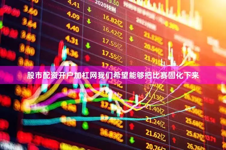 股市配资开户加杠网我们希望能够把比赛固化下来