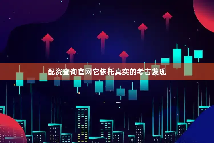 配资查询官网它依托真实的考古发现