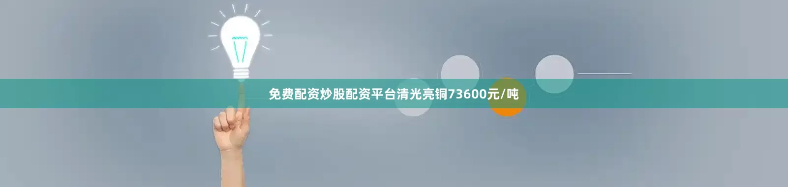 免费配资炒股配资平台清光亮铜73600元/吨