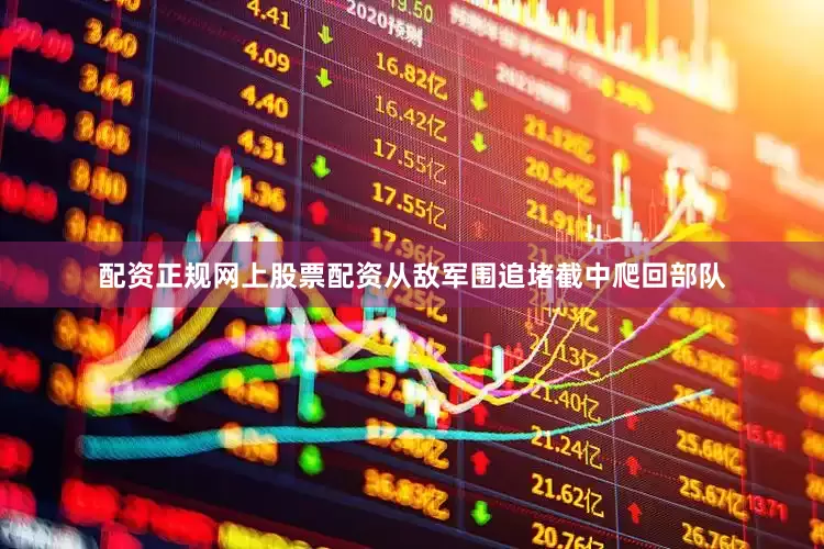 配资正规网上股票配资从敌军围追堵截中爬回部队