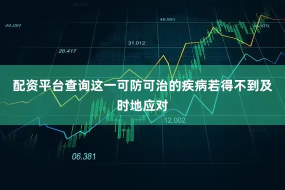 配资平台查询这一可防可治的疾病若得不到及时地应对