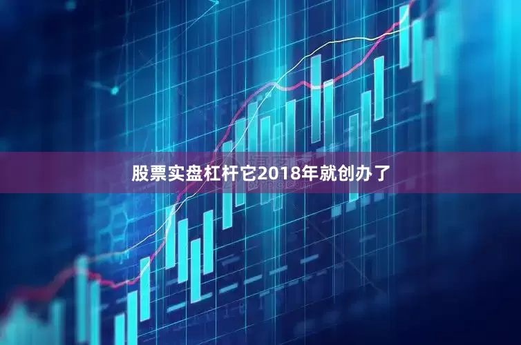 股票实盘杠杆它2018年就创办了